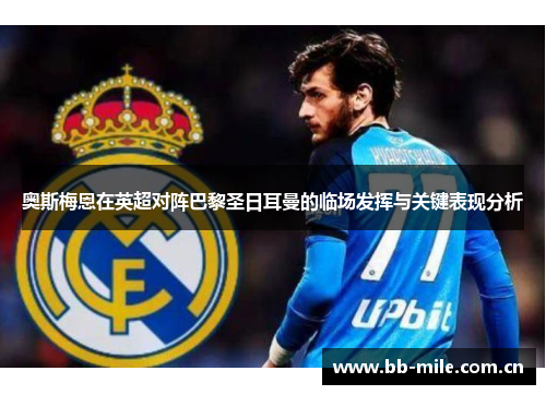 奥斯梅恩在英超对阵巴黎圣日耳曼的临场发挥与关键表现分析